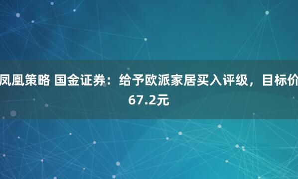 凤凰策略 国金证券：给予欧派家居买入评级，目标价67.2元