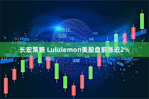 长宏策略 Lululemon美股盘前涨近2%