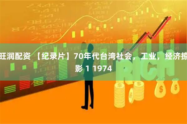 旺润配资 【纪录片】70年代台湾社会，工业，经济掠影 1 1974