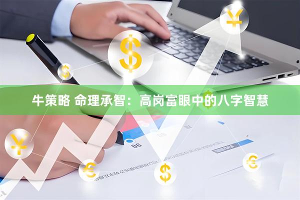 牛策略 命理承智：高岗富眼中的八字智慧